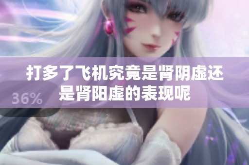 打多了飞机究竟是肾阴虚还是肾阳虚的表现呢