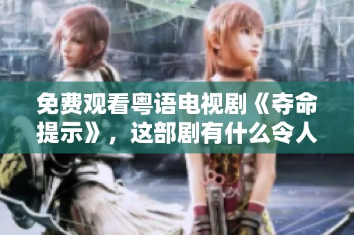 免费观看粤语电视剧《夺命提示》，这部剧有什么令人揪心的情节呢