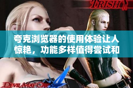 夸克浏览器的使用体验让人惊艳，功能多样值得尝试和探索