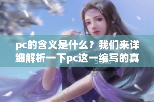 pc的含义是什么？我们来详细解析一下pc这一缩写的真正意思。