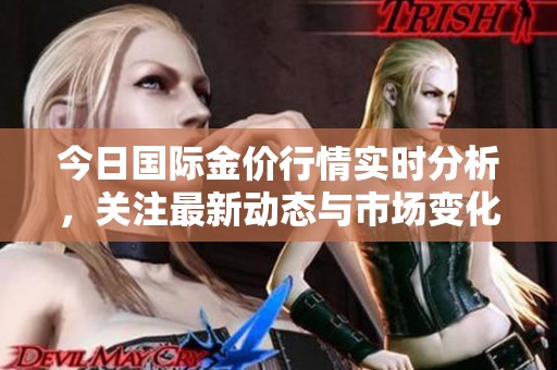 今日国际金价行情实时分析，关注最新动态与市场变化