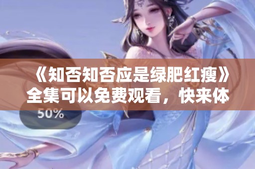 《知否知否应是绿肥红瘦》全集可以免费观看，快来体验这部精彩剧集吧！