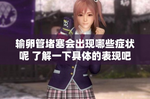 输卵管堵塞会出现哪些症状呢 了解一下具体的表现吧