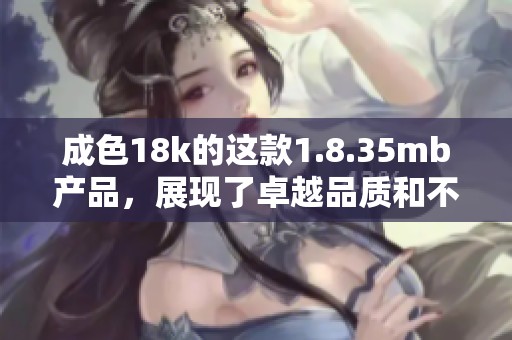 成色18k的这款1.8.35mb产品，展现了卓越品质和不凡魅力