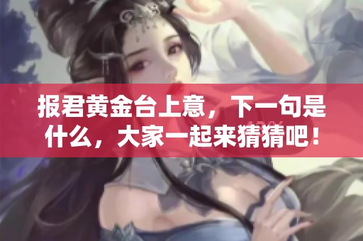 报君黄金台上意，下一句是什么，大家一起来猜猜吧！