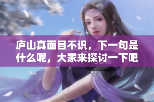 庐山真面目不识，下一句是什么呢，大家来探讨一下吧