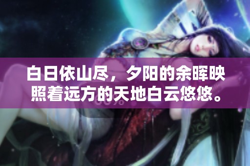 白日依山尽，夕阳的余晖映照着远方的天地白云悠悠。