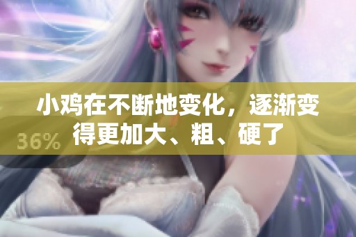 小鸡在不断地变化，逐渐变得更加大、粗、硬了