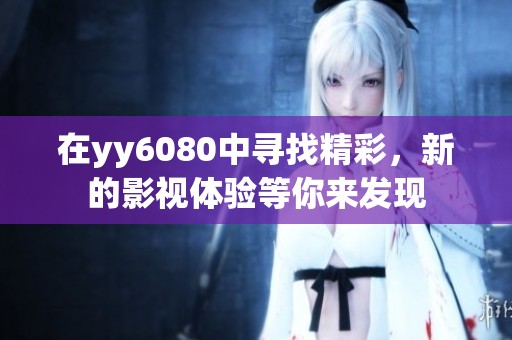 在yy6080中寻找精彩，新的影视体验等你来发现