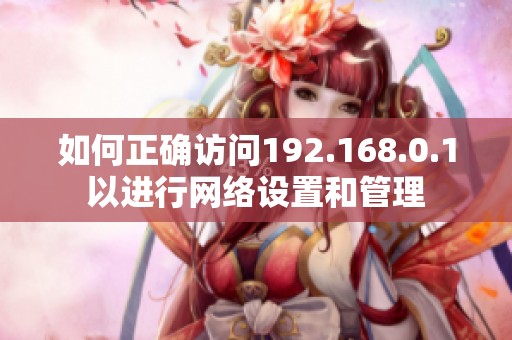 如何正确访问192.168.0.1以进行网络设置和管理