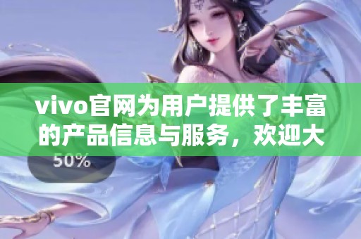 vivo官网为用户提供了丰富的产品信息与服务，欢迎大家前往浏览体验