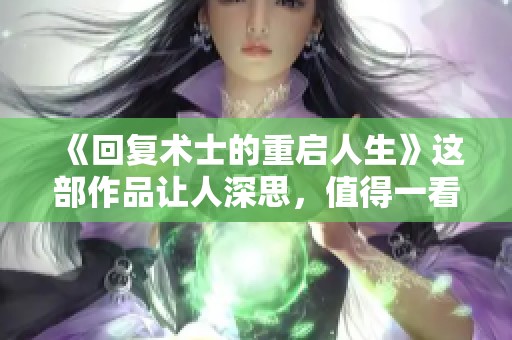 《回复术士的重启人生》这部作品让人深思，值得一看樱花动漫！