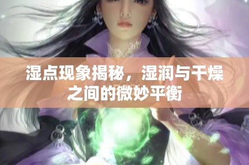 湿点现象揭秘，湿润与干燥之间的微妙平衡