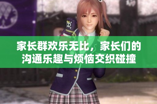 家长群欢乐无比，家长们的沟通乐趣与烦恼交织碰撞