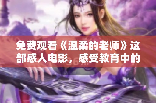 免费观看《温柔的老师》这部感人电影，感受教育中的爱与温暖