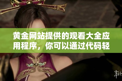 黄金网站提供的观看大全应用程序，你可以通过代码轻松访问所有内容
