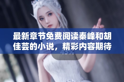 最新章节免费阅读秦峰和胡佳芸的小说，精彩内容期待你的发现！