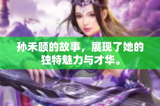 孙禾颐的故事，展现了她的独特魅力与才华。