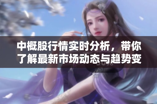 中概股行情实时分析，带你了解最新市场动态与趋势变化