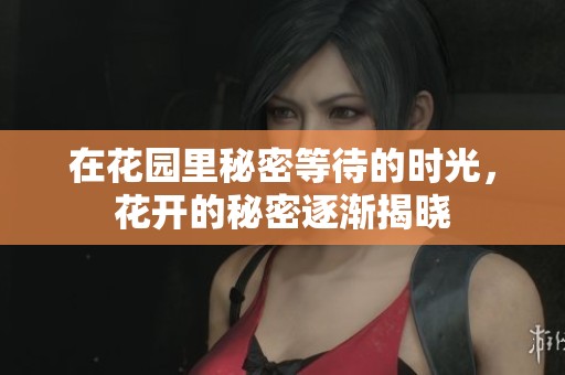 在花园里秘密等待的时光，花开的秘密逐渐揭晓