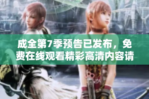 成全第7季预告已发布，免费在线观看精彩高清内容请尽情欣赏