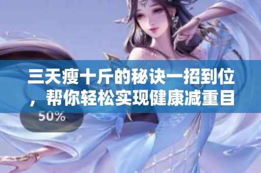 三天瘦十斤的秘诀一招到位，帮你轻松实现健康减重目标