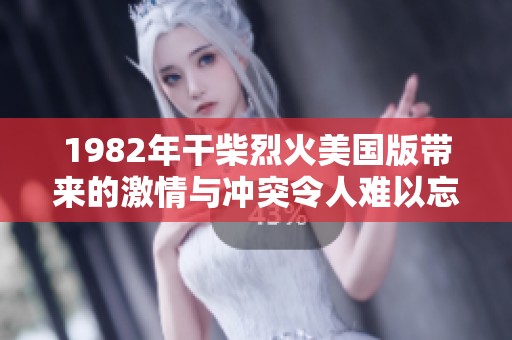 1982年干柴烈火美国版带来的激情与冲突令人难以忘怀