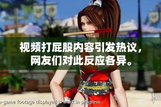 视频打屁股内容引发热议，网友们对此反应各异。