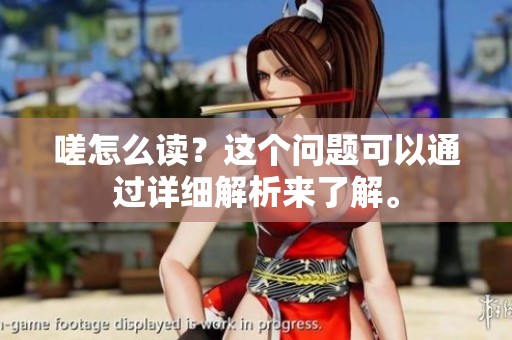 嗟怎么读？这个问题可以通过详细解析来了解。