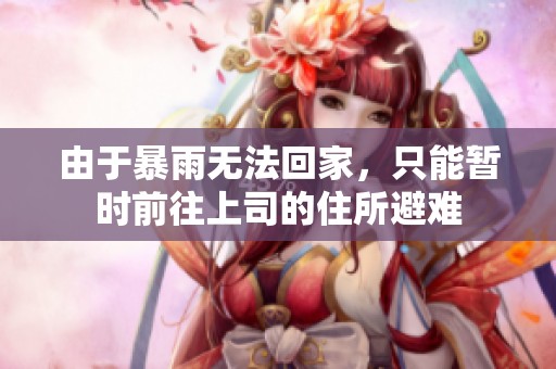 由于暴雨无法回家，只能暂时前往上司的住所避难