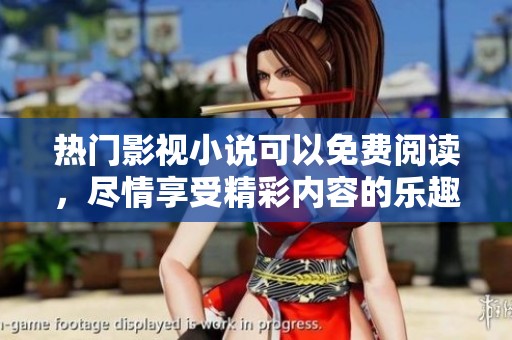 热门影视小说可以免费阅读，尽情享受精彩内容的乐趣！