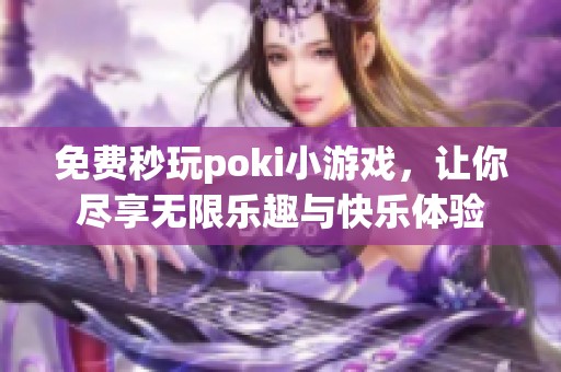 免费秒玩poki小游戏，让你尽享无限乐趣与快乐体验