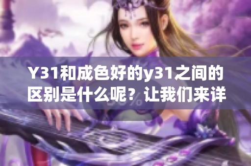 Y31和成色好的y31之间的区别是什么呢？让我们来详细分析一下。
