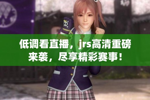低调看直播，jrs高清重磅来袭，尽享精彩赛事！