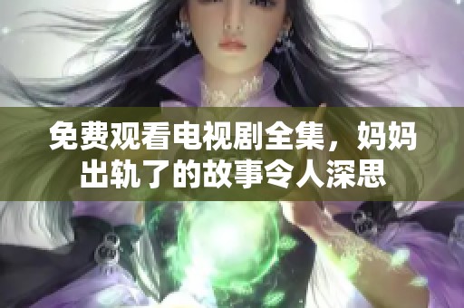 免费观看电视剧全集，妈妈出轨了的故事令人深思
