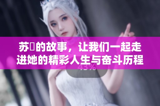 苏玥的故事，让我们一起走进她的精彩人生与奋斗历程