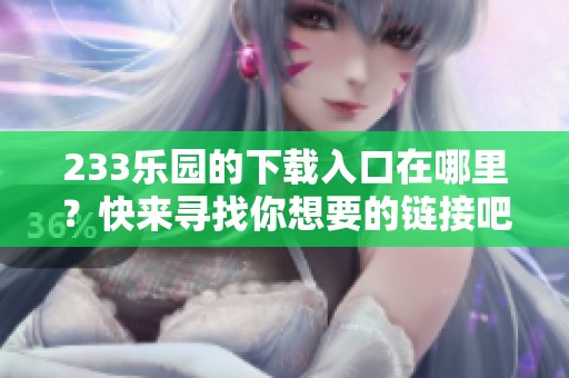 233乐园的下载入口在哪里？快来寻找你想要的链接吧！
