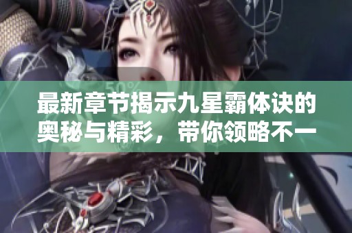 最新章节揭示九星霸体诀的奥秘与精彩，带你领略不一样的修炼之路！