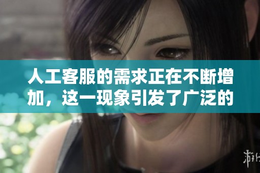 人工客服的需求正在不断增加，这一现象引发了广泛的关注与讨论。