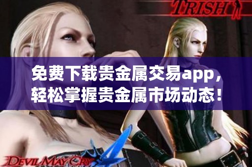 免费下载贵金属交易app，轻松掌握贵金属市场动态！