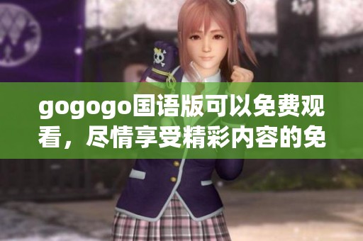 gogogo国语版可以免费观看，尽情享受精彩内容的免费播放体验