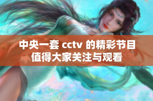 中央一套 cctv 的精彩节目值得大家关注与观看
