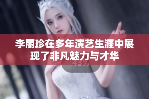 李丽珍在多年演艺生涯中展现了非凡魅力与才华