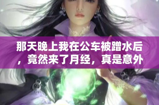 那天晚上我在公车被蹭水后，竟然来了月经，真是意外之举