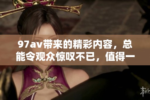 97**带来的精彩内容，总能令观众惊叹不已，值得一看！