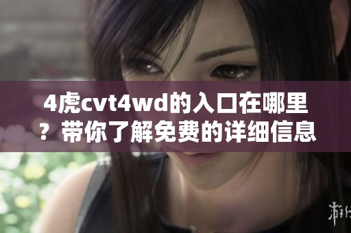 4虎cvt4wd的入口在哪里？带你了解免费的详细信息与使用方法