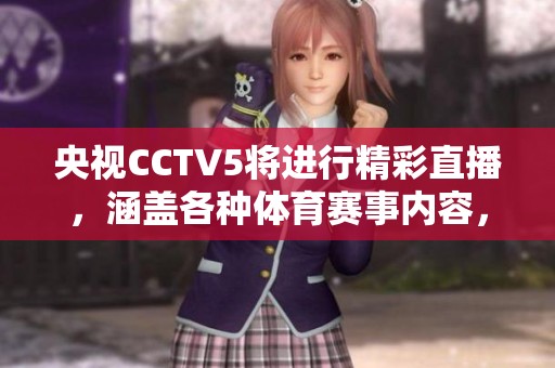 央视CCTV5将进行精彩直播，涵盖各种**赛事内容，千万不要错过！