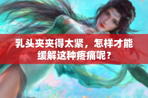 乳头夹夹得太紧，怎样才能缓解这种疼痛呢？