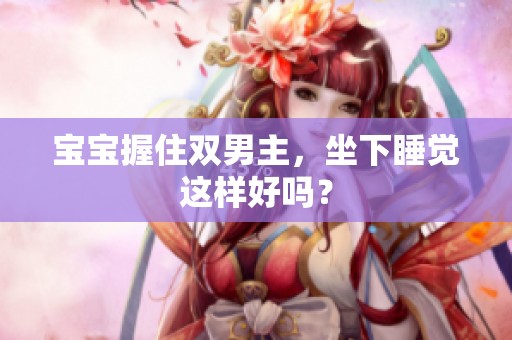 宝宝握住双男主，坐下睡觉这样好吗？