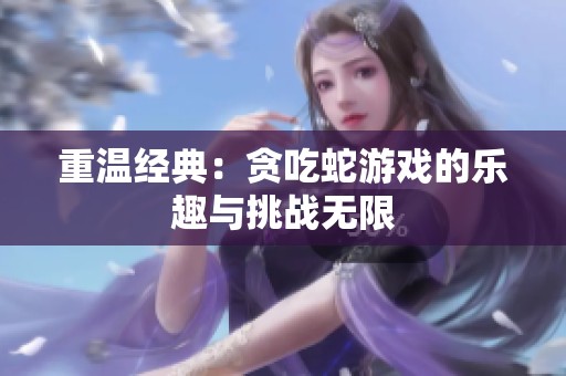 重温经典：贪吃蛇游戏的乐趣与挑战无限